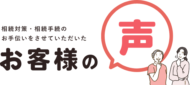 相続対策・相続手続のお手伝いをさせていただいたお客様の声