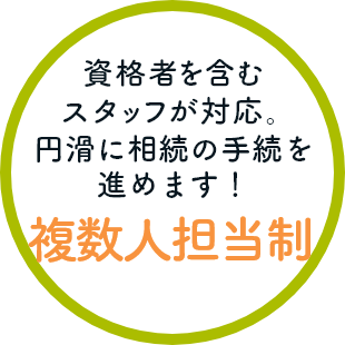 資格者を含むスタッフが対応。円滑に相続の手続を進めます！複数人担当制